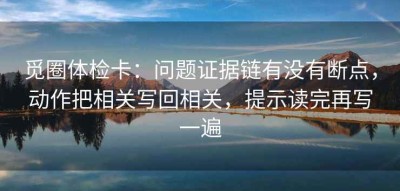 觅圈体检卡：问题证据链有没有断点，动作把相关写回相关，提示读完再写一遍