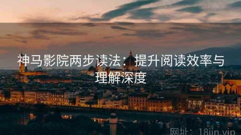 神马影院两步读法：提升阅读效率与理解深度