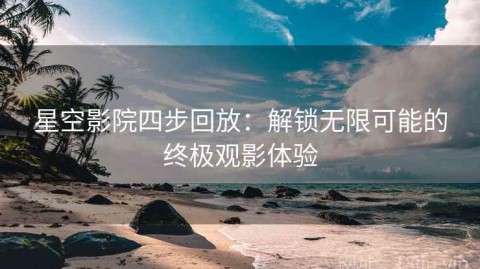 星空影院四步回放：解锁无限可能的终极观影体验