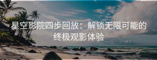 星空影院四步回放：解锁无限可能的终极观影体验
