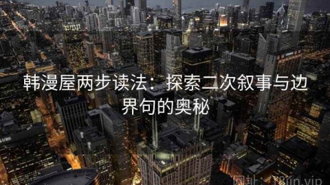 韩漫屋两步读法：探索二次叙事与边界句的奥秘