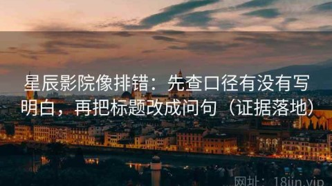 星辰影院像排错：先查口径有没有写明白，再把标题改成问句（证据落地）