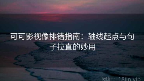 可可影视像排错指南：轴线起点与句子拉直的妙用