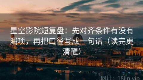 星空影院短复盘：先对齐条件有没有漏项，再把口径写成一句话（读完更清醒）