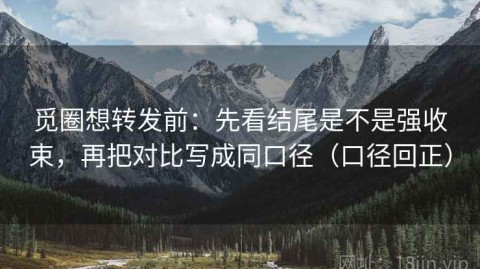 觅圈想转发前：先看结尾是不是强收束，再把对比写成同口径（口径回正）