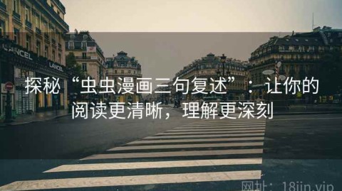 探秘“虫虫漫画三句复述”：让你的阅读更清晰，理解更深刻