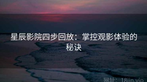 星辰影院四步回放：掌控观影体验的秘诀