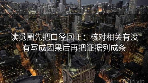 读觅圈先把口径回正：核对相关有没有写成因果后再把证据列成条