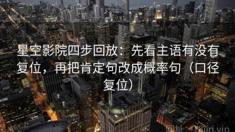 星空影院四步回放：先看主语有没有复位，再把肯定句改成概率句（口径复位）