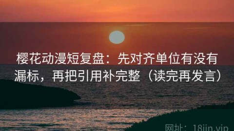 樱花动漫短复盘：先对齐单位有没有漏标，再把引用补完整（读完再发言）