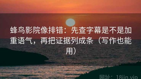 蜂鸟影院像排错：先查字幕是不是加重语气，再把证据列成条（写作也能用）