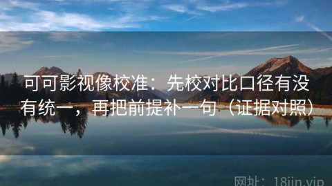 可可影视像校准：先校对比口径有没有统一，再把前提补一句（证据对照）