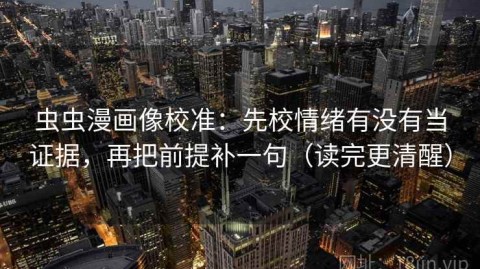虫虫漫画像校准：先校情绪有没有当证据，再把前提补一句（读完更清醒）