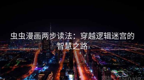 虫虫漫画两步读法：穿越逻辑迷宫的智慧之路