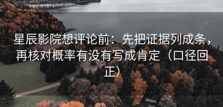 星辰影院想评论前：先把证据列成条，再核对概率有没有写成肯定（口径回正）