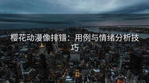 樱花动漫像排错：用例与情绪分析技巧