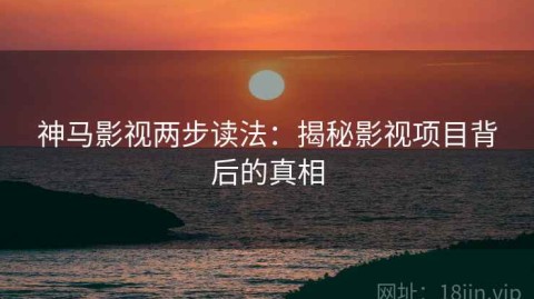 神马影视两步读法：揭秘影视项目背后的真相