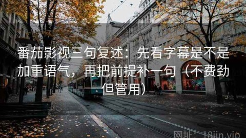 番茄影视三句复述：先看字幕是不是加重语气，再把前提补一句（不费劲但管用）