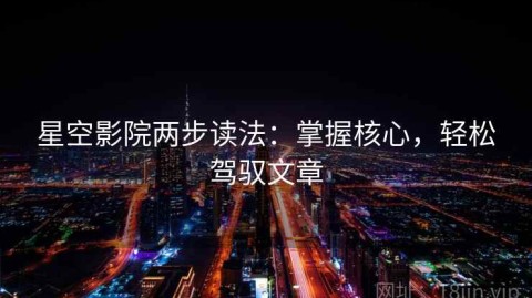 星空影院两步读法：掌握核心，轻松驾驭文章