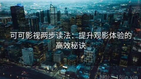 可可影视两步读法：提升观影体验的高效秘诀