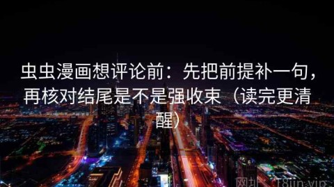 虫虫漫画想评论前：先把前提补一句，再核对结尾是不是强收束（读完更清醒）