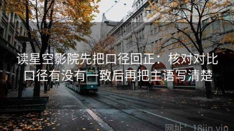 读星空影院先把口径回正：核对对比口径有没有一致后再把主语写清楚