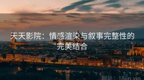 天天影院：情感渲染与叙事完整性的完美结合