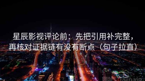 星辰影视评论前：先把引用补完整，再核对证据链有没有断点（句子拉直）