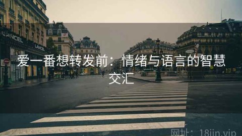 爱一番想转发前：情绪与语言的智慧交汇
