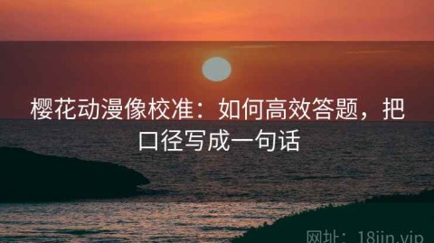 樱花动漫像校准：如何高效答题，把口径写成一句话