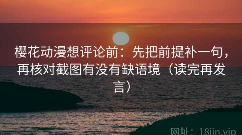 樱花动漫想评论前：先把前提补一句，再核对截图有没有缺语境（读完再发言）
