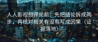 人人影视想评论前：先把结论拆成两步，再核对相关有没有写成因果（证据落地）