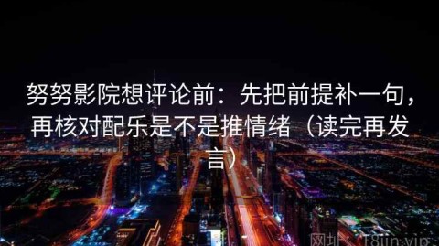 努努影院想评论前：先把前提补一句，再核对配乐是不是推情绪（读完再发言）