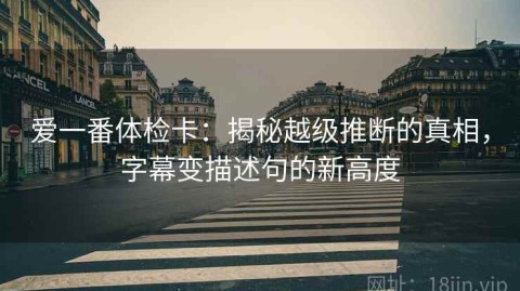 爱一番体检卡：揭秘越级推断的真相，字幕变描述句的新高度