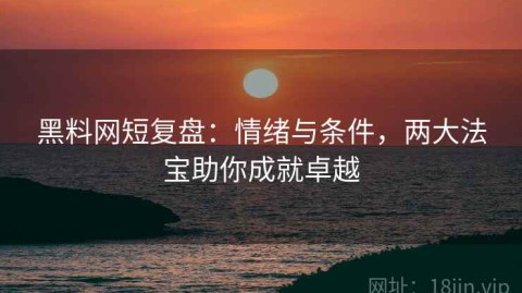 黑料网短复盘：情绪与条件，两大法宝助你成就卓越