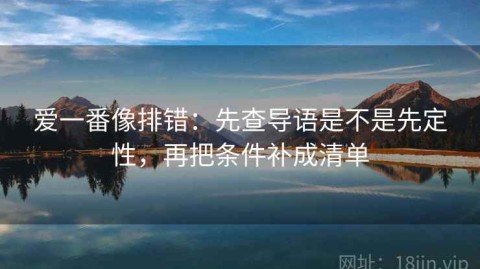 爱一番像排错：先查导语是不是先定性，再把条件补成清单