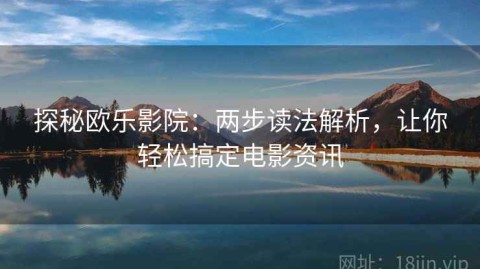 探秘欧乐影院：两步读法解析，让你轻松搞定电影资讯