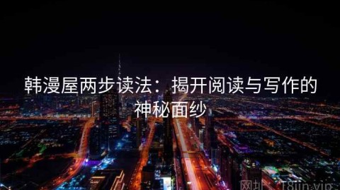 韩漫屋两步读法：揭开阅读与写作的神秘面纱