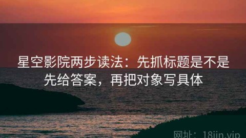 星空影院两步读法：先抓标题是不是先给答案，再把对象写具体