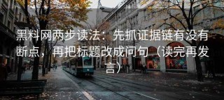 黑料网两步读法：先抓证据链有没有断点，再把标题改成问句（读完再发言）