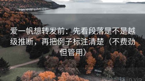 爱一帆想转发前：先看段落是不是越级推断，再把例子标注清楚（不费劲但管用）