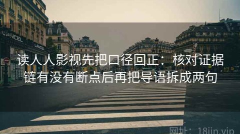 读人人影视先把口径回正：核对证据链有没有断点后再把导语拆成两句
