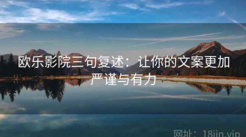 欧乐影院三句复述：让你的文案更加严谨与有力