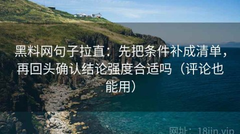 黑料网句子拉直：先把条件补成清单，再回头确认结论强度合适吗（评论也能用）