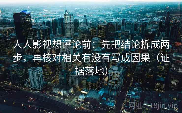 人人影视想评论前：先把结论拆成两步，再核对相关有没有写成因果（证据落地）