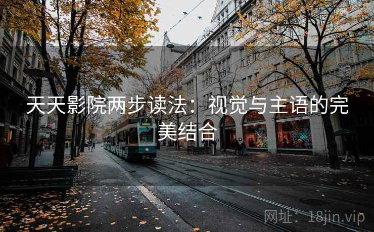 天天影院两步读法：视觉与主语的完美结合