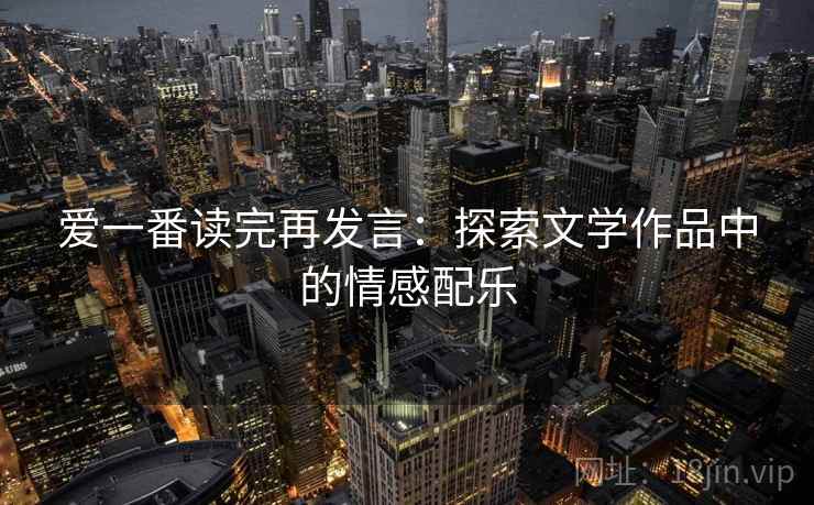 爱一番读完再发言：探索文学作品中的情感配乐