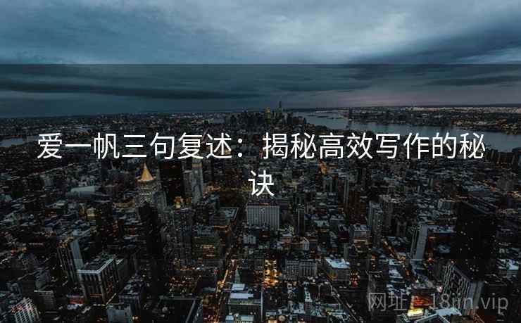 爱一帆三句复述：揭秘高效写作的秘诀