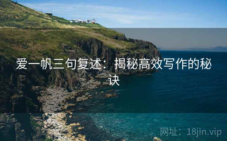 爱一帆三句复述：揭秘高效写作的秘诀