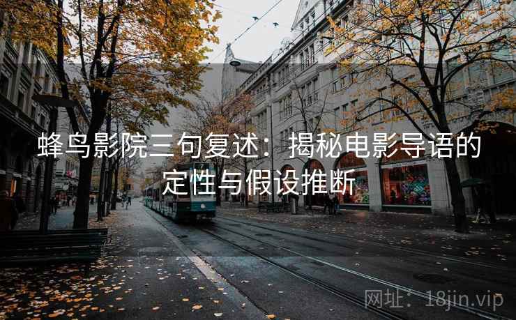 蜂鸟影院三句复述：揭秘电影导语的定性与假设推断